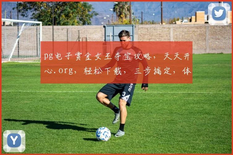 pg电子赏金女王夺宝攻略，天天开心.org，轻松下载，三步搞定，体验无限乐趣