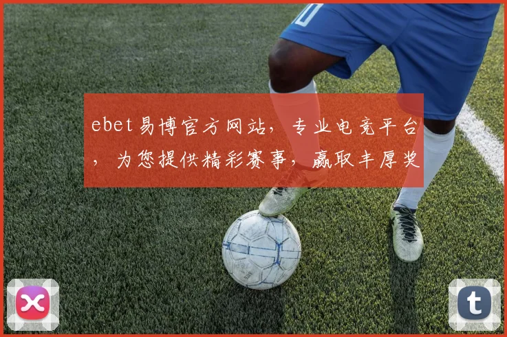ebet易博官方网站，专业电竞平台，为您提供精彩赛事，赢取丰厚奖金，体验刺激游戏