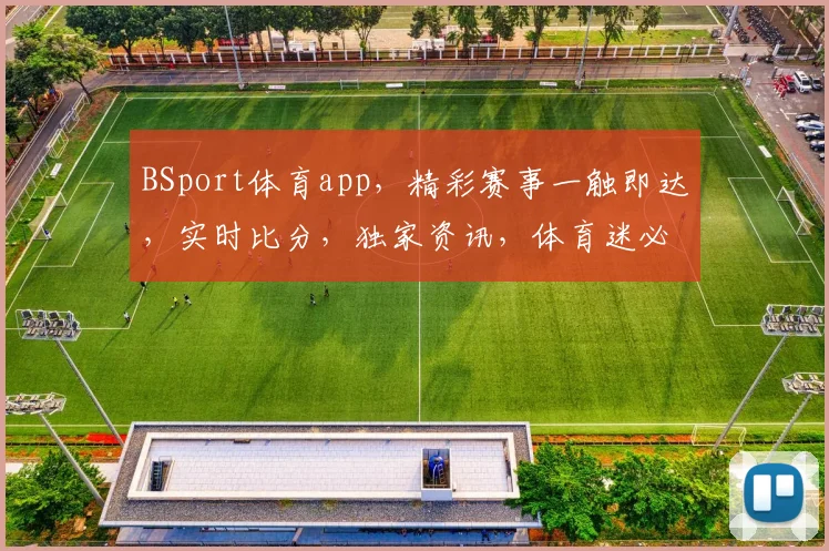 BSport体育app，精彩赛事一触即达，实时比分，独家资讯，体育迷必备神器，快来体验