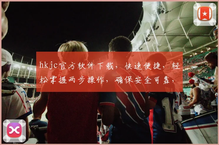 hkjc官方软件下载，快速便捷，轻松掌握两步操作，确保安全可靠，不容错过