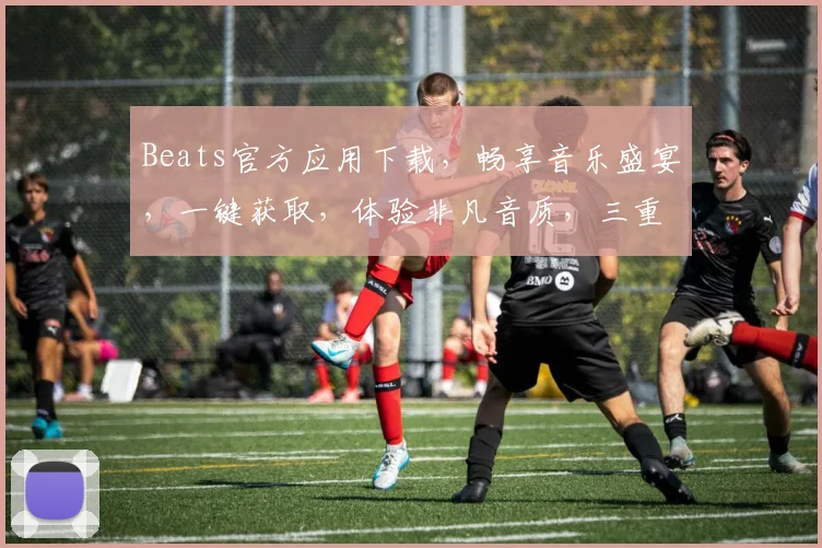 Beats官方应用下载，畅享音乐盛宴，一键获取，体验非凡音质，三重惊喜等你来