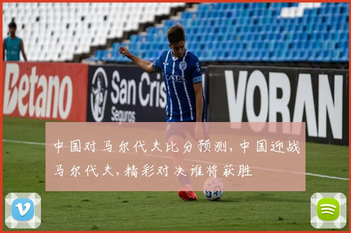 中国对马尔代夫比分预测,中国迎战马尔代夫,精彩对决谁将获胜