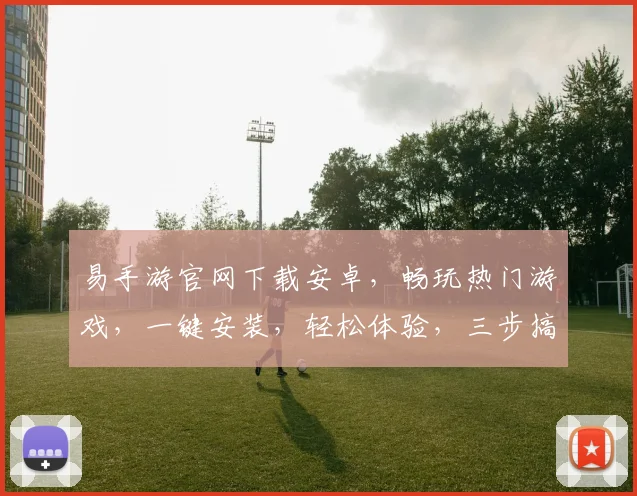 易手游官网下载安卓，畅玩热门游戏，一键安装，轻松体验，三步搞定