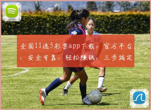 全国11选5彩票app下载，官方平台，安全可靠，轻松赚钱，三步搞定，不容错过，快来下载