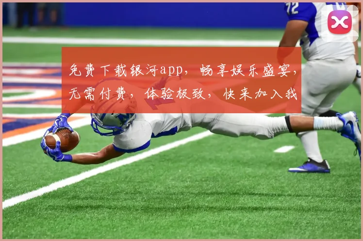 免费下载银河app，畅享娱乐盛宴，无需付费，体验极致，快来加入我们，一触即达