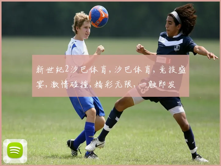 新世纪2沙巴体育,沙巴体育,竞技盛宴,激情碰撞,精彩无限,一触即发