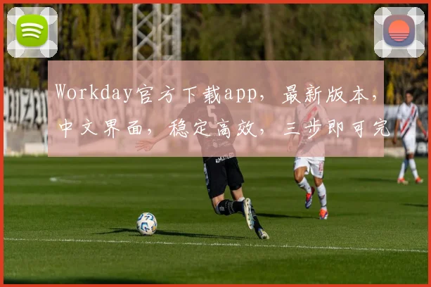 Workday官方下载app，最新版本，中文界面，稳定高效，三步即可完成，不容错过